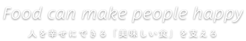 人を幸せにできる「美味しい食」を支える